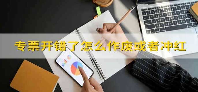 专票开错了怎么作废或者冲红