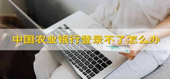 中国农业银行登录不了怎么办