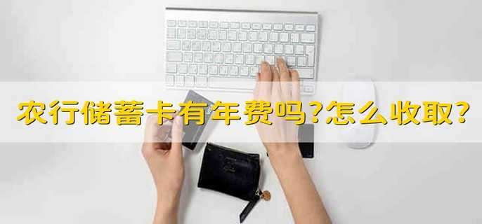 农行储蓄卡有年费吗?怎么收取?