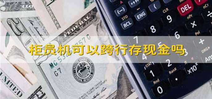 柜员机可以跨行存现金吗