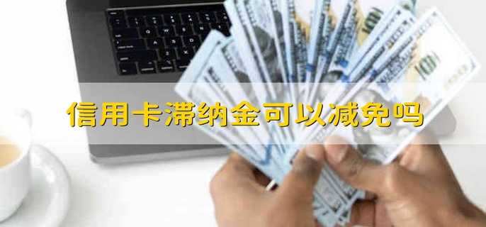 信用卡滞纳金可以减免吗