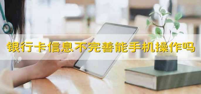 银行卡信息不完善可以在手机上操作吗