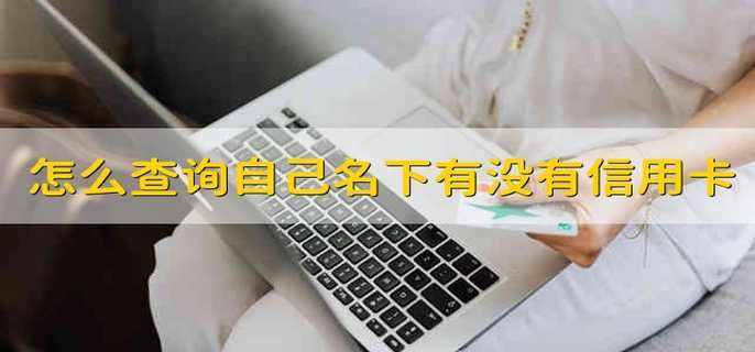 怎么查询自己名下有没有信用卡