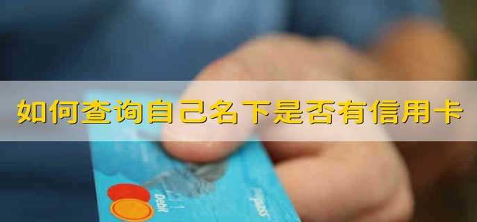 如何查询自己名下是否有信用卡