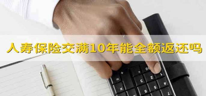 人寿保险交满10年能全额返还吗