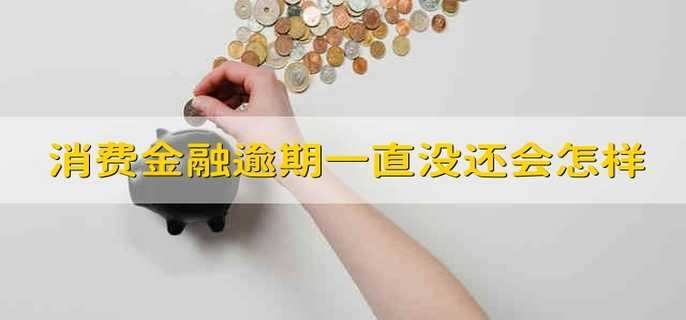 消费金融逾期一直没还会怎样