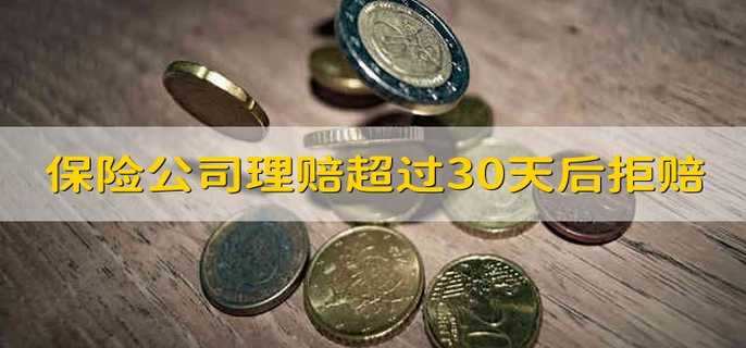 保险公司理赔超过30天后拒赔