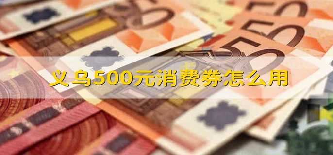 义乌500元消费券怎么用