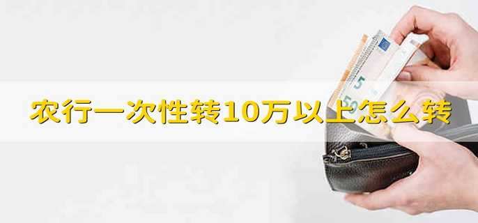 农行一次性转10万以上怎么转