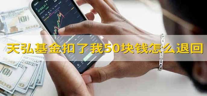 天弘基金扣了我50块钱怎么退回来