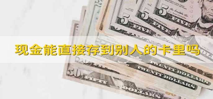 现金能直接存到别人的卡里吗