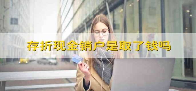 存折现金销户是取了钱吗