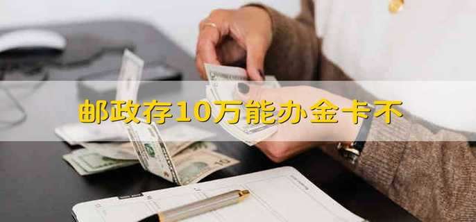 邮政存10万能办金卡不