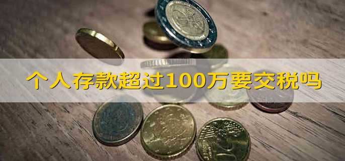 个人存款超过100万要交税吗