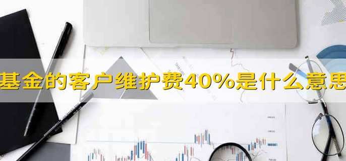 基金的客户维护费40%是什么意思