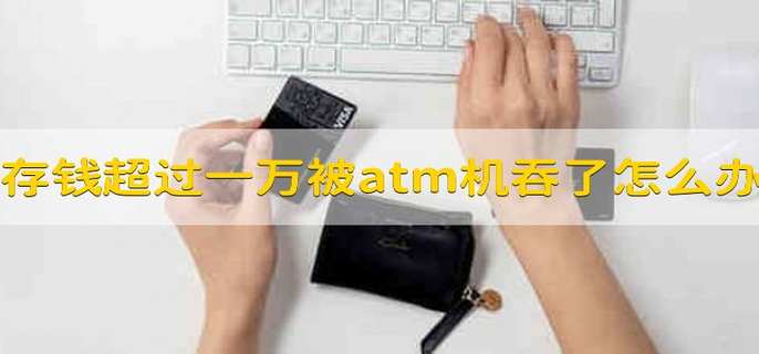 存钱超过一万被atm机吞了怎么办