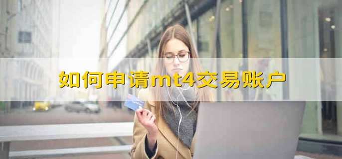 如何申请mt4交易账户