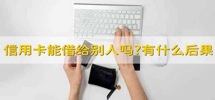 信用卡能借给别人吗?有什么后果