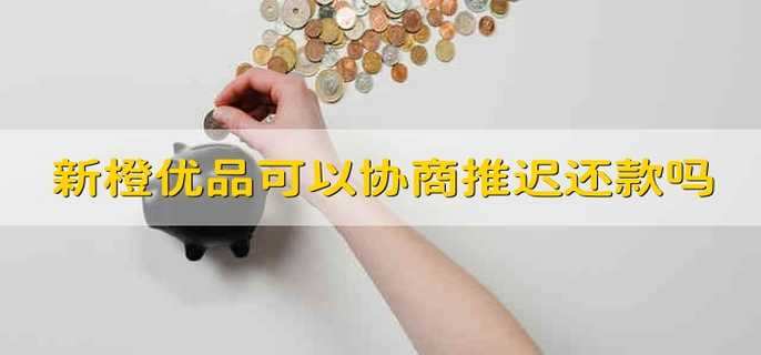 新橙优品可以协商推迟还款吗