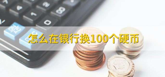 怎么在银行换100个硬币