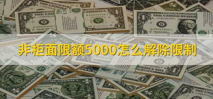 非柜面限额5000怎么解除限制