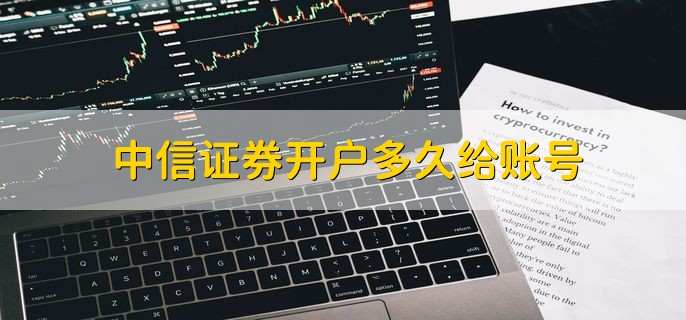 中信证券开户多久给账号 分为两种情况