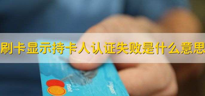 刷卡显示持卡人认证失败是什么意思