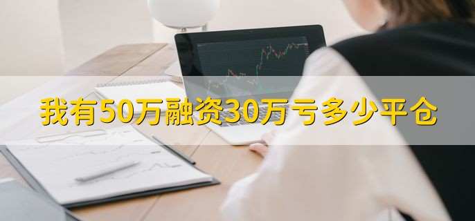 我有50万融资30万亏多少平仓