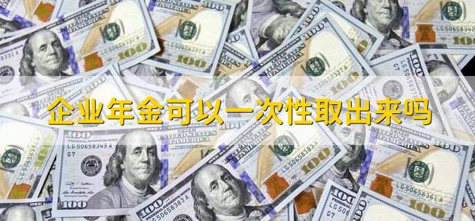 企业年金可以一次性取出来吗