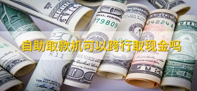 自助取款机可以跨行取现金吗