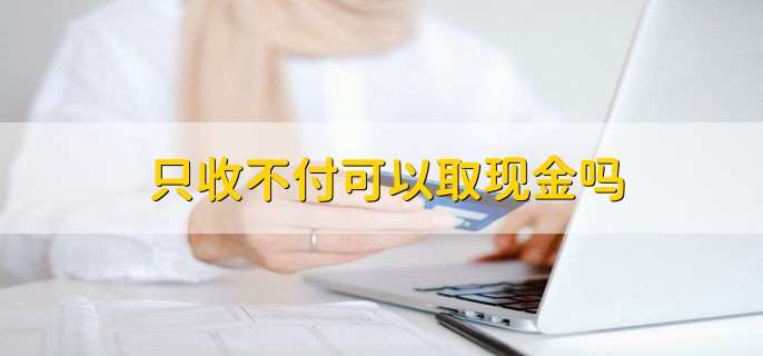 只收不付可以取现金吗