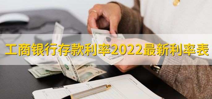 工商银行存款利率2022最新利率表，活期和定期利率各是多少