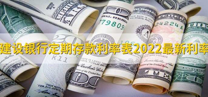 建设银行定期存款利率表2022最新利率，有以下3种