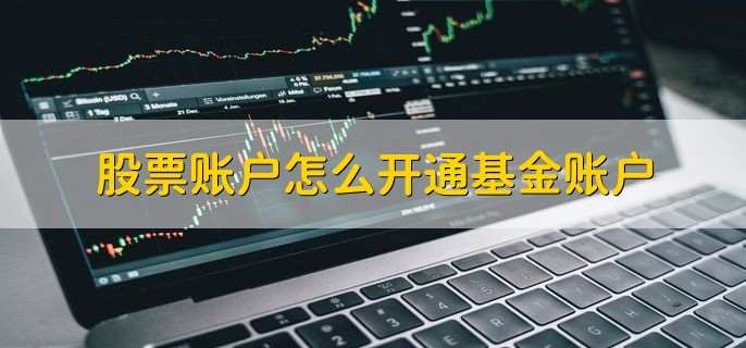 股票账户怎么开通基金账户