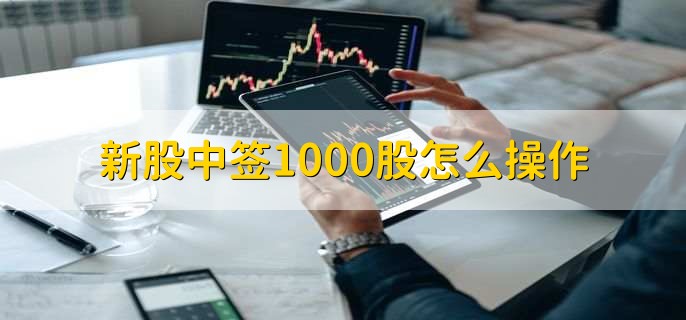 新股中签1000股怎么操作