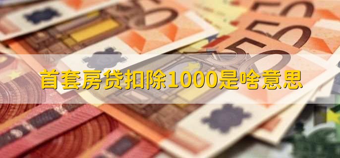 首套房贷扣除1000是啥意思