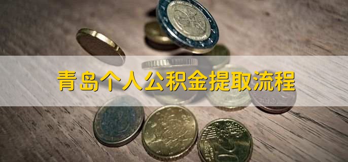 青岛个人公积金提取流程，有以下三大点