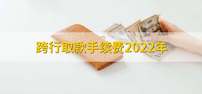 跨行取款手续费2022年