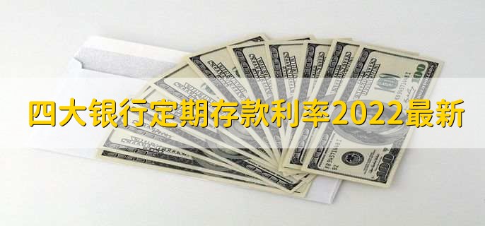 四大银行定期存款利率2022最新，四大行定期利率一览