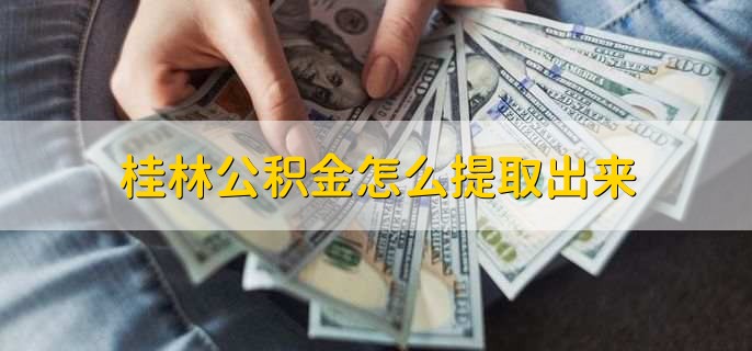 桂林公积金怎么提取出来