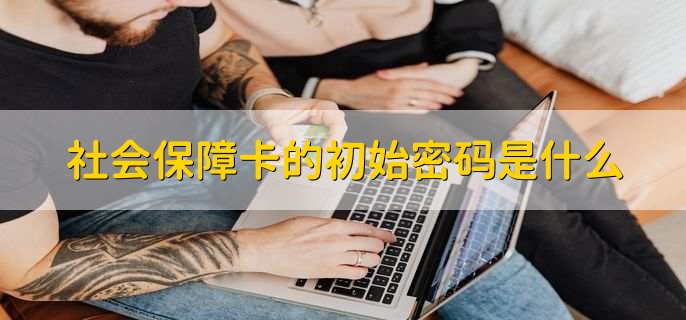 社会保障卡的初始密码是什么