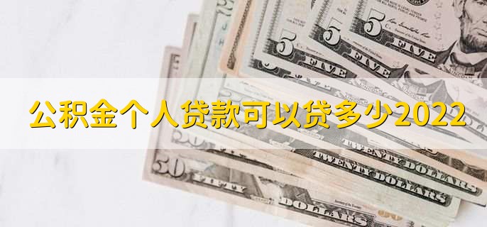 公积金个人贷款可以贷多少2022，视情况而定