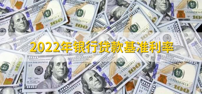 2022年银行贷款基准利率，分以下三种利率