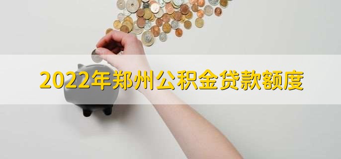 2022年郑州公积金贷款额度