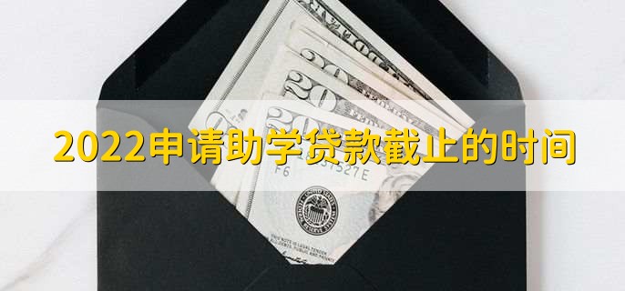 2022申请助学贷款截止的时间