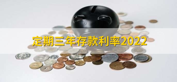 定期三年存款利率2022，整存整取是2.75%