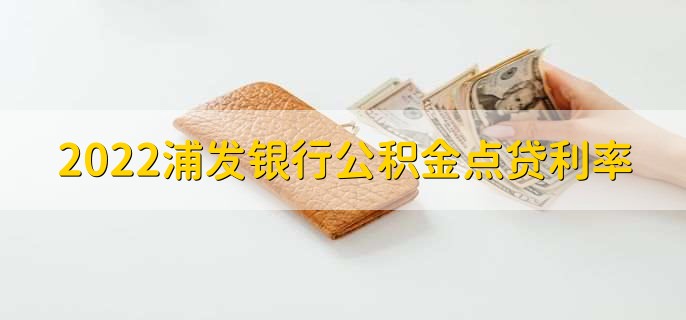 2022浦发银行公积金点贷利率