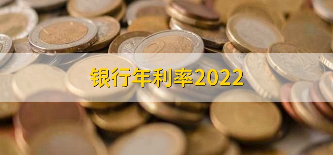 银行年利率2022，存贷款利率一览