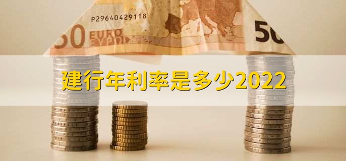 建行年利率是多少2022，存贷款利率一览