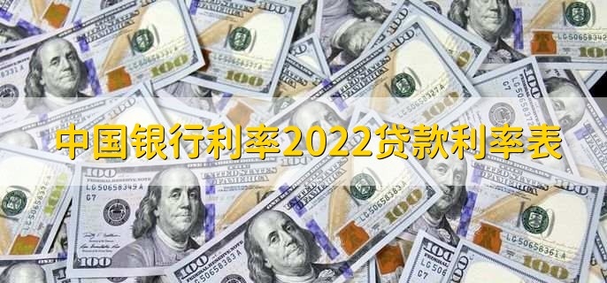 中国银行利率2022贷款利率表，有以下三种利率